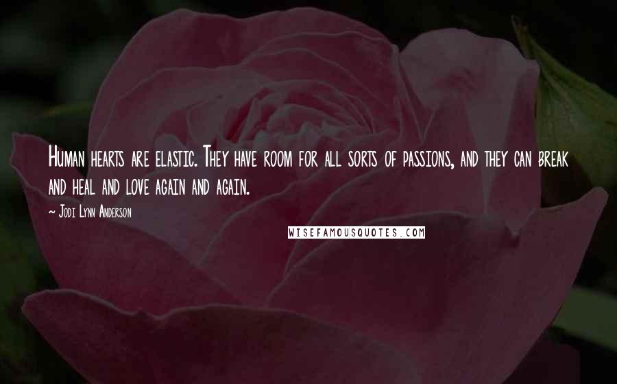 Jodi Lynn Anderson Quotes: Human hearts are elastic. They have room for all sorts of passions, and they can break and heal and love again and again.