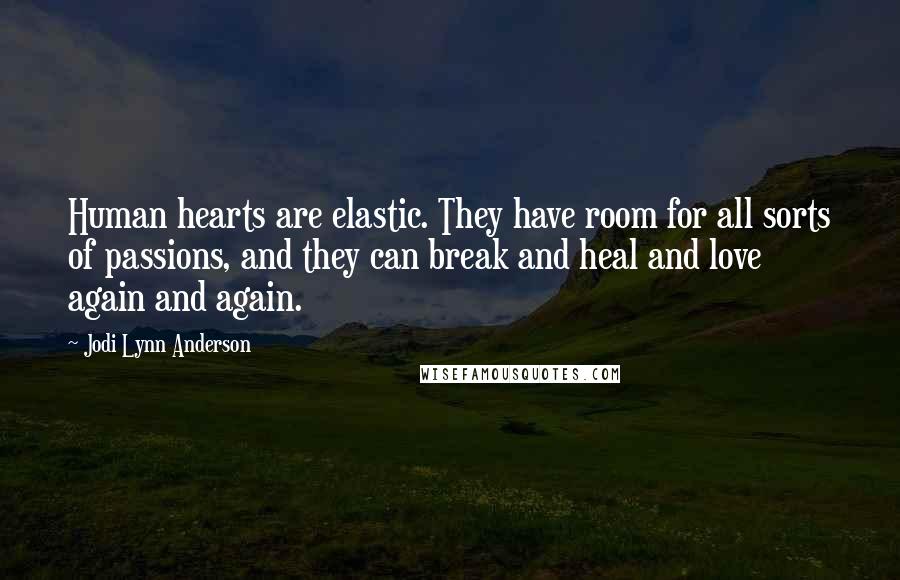 Jodi Lynn Anderson Quotes: Human hearts are elastic. They have room for all sorts of passions, and they can break and heal and love again and again.