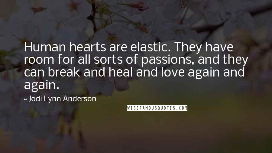 Jodi Lynn Anderson Quotes: Human hearts are elastic. They have room for all sorts of passions, and they can break and heal and love again and again.