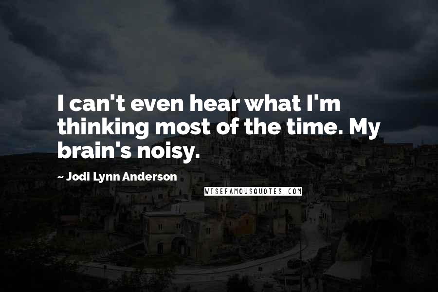 Jodi Lynn Anderson Quotes: I can't even hear what I'm thinking most of the time. My brain's noisy.