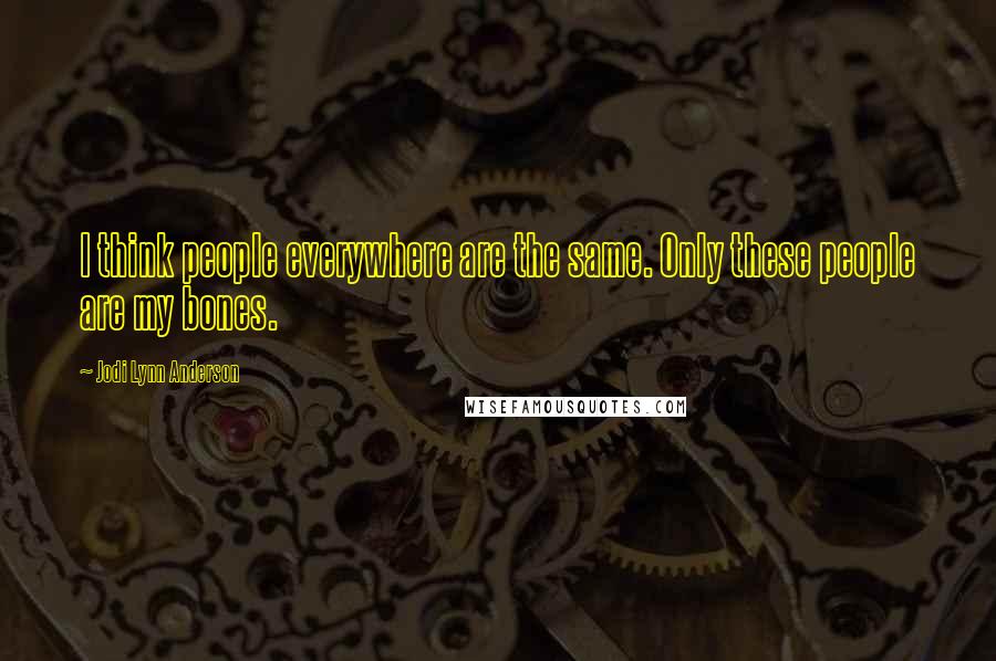 Jodi Lynn Anderson Quotes: I think people everywhere are the same. Only these people are my bones.