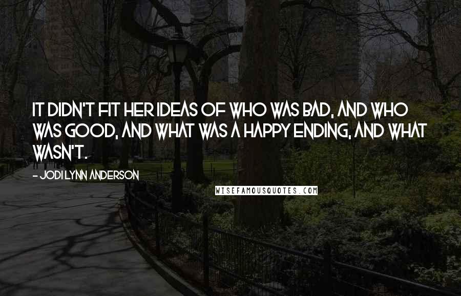 Jodi Lynn Anderson Quotes: It didn't fit her ideas of who was bad, and who was good, and what was a happy ending, and what wasn't.
