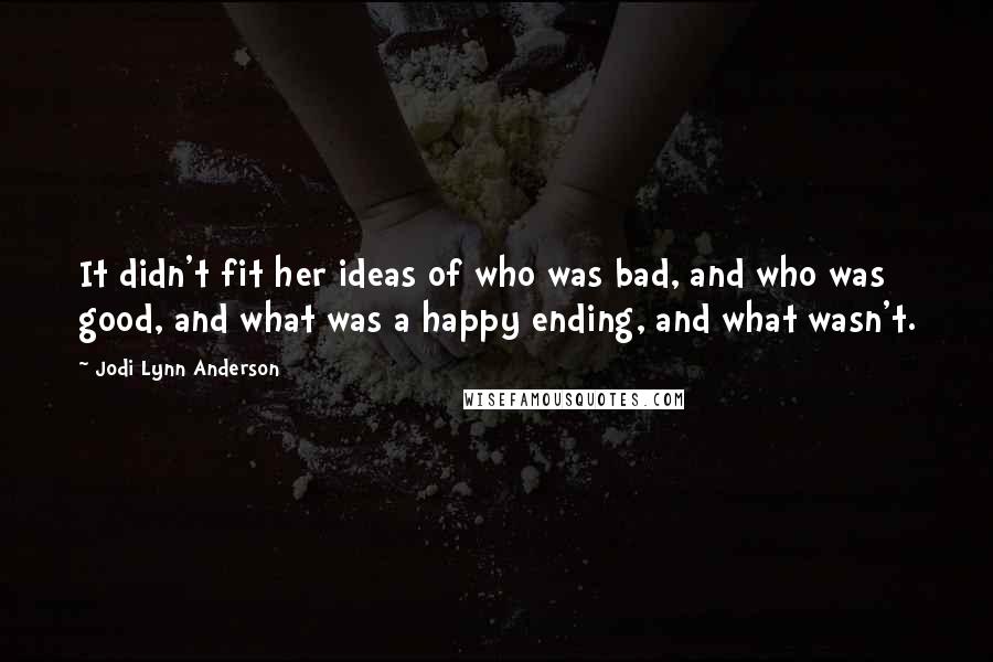 Jodi Lynn Anderson Quotes: It didn't fit her ideas of who was bad, and who was good, and what was a happy ending, and what wasn't.