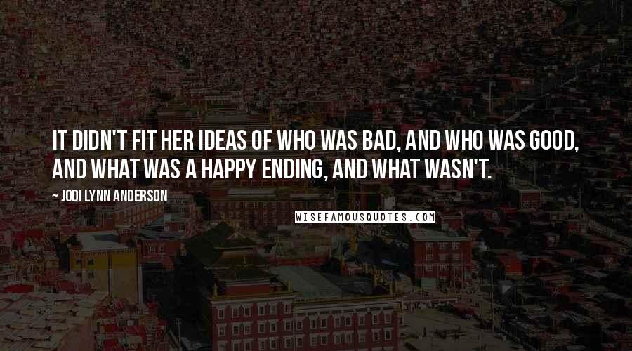 Jodi Lynn Anderson Quotes: It didn't fit her ideas of who was bad, and who was good, and what was a happy ending, and what wasn't.