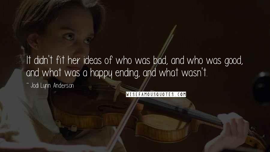 Jodi Lynn Anderson Quotes: It didn't fit her ideas of who was bad, and who was good, and what was a happy ending, and what wasn't.