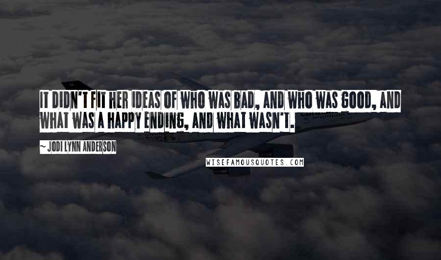 Jodi Lynn Anderson Quotes: It didn't fit her ideas of who was bad, and who was good, and what was a happy ending, and what wasn't.