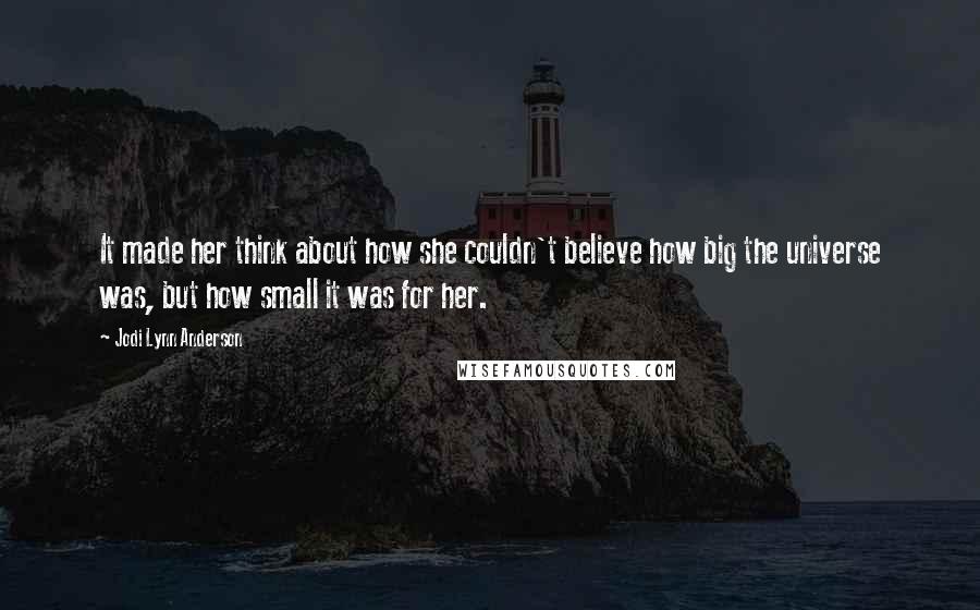 Jodi Lynn Anderson Quotes: It made her think about how she couldn't believe how big the universe was, but how small it was for her.