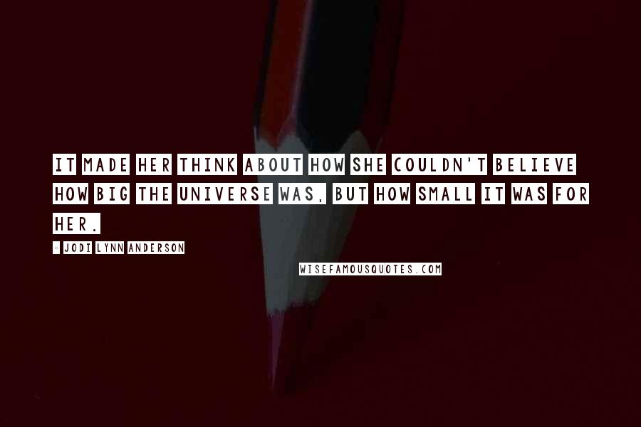 Jodi Lynn Anderson Quotes: It made her think about how she couldn't believe how big the universe was, but how small it was for her.