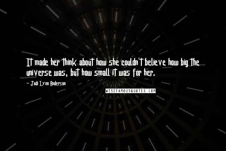 Jodi Lynn Anderson Quotes: It made her think about how she couldn't believe how big the universe was, but how small it was for her.