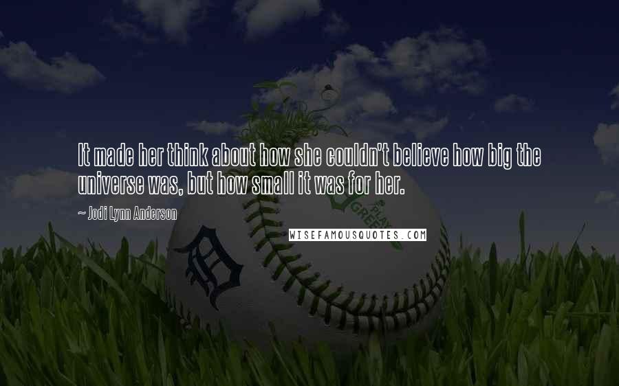 Jodi Lynn Anderson Quotes: It made her think about how she couldn't believe how big the universe was, but how small it was for her.