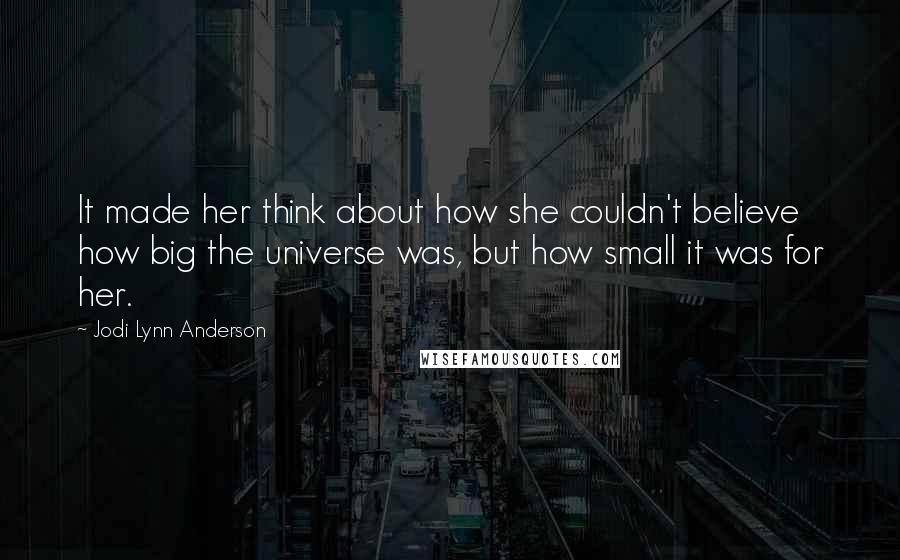 Jodi Lynn Anderson Quotes: It made her think about how she couldn't believe how big the universe was, but how small it was for her.