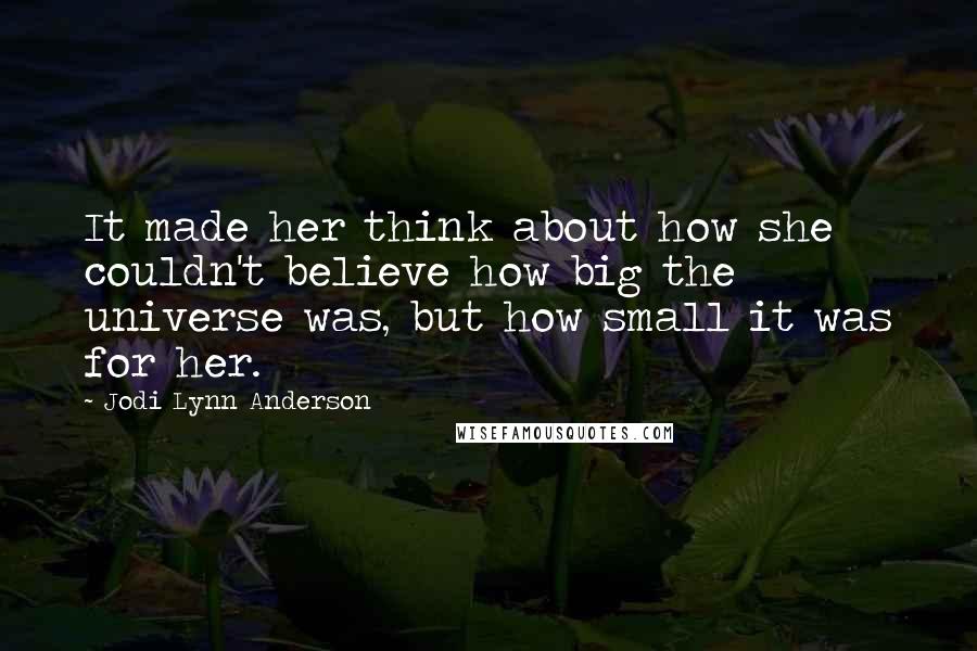 Jodi Lynn Anderson Quotes: It made her think about how she couldn't believe how big the universe was, but how small it was for her.