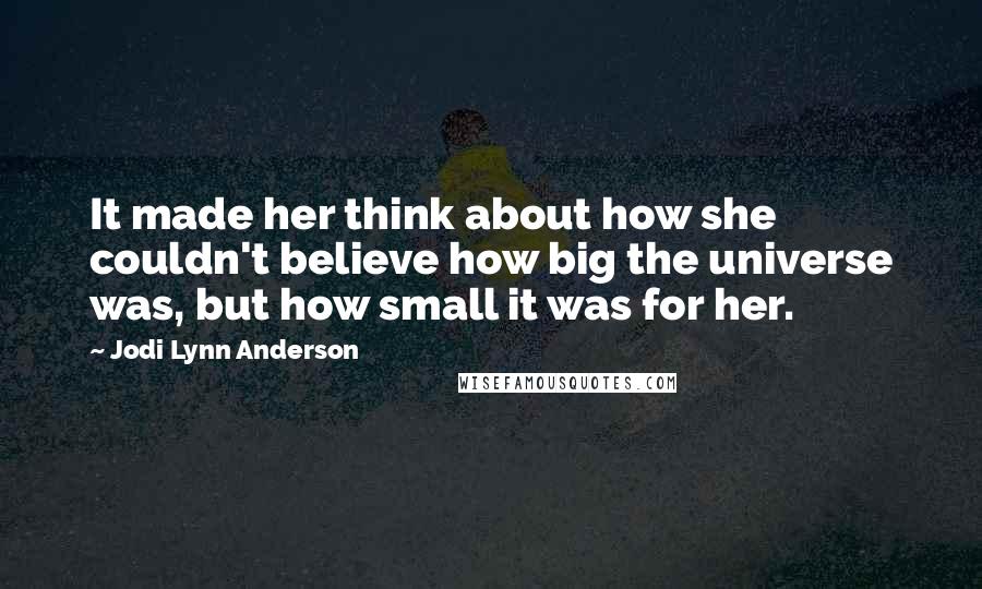 Jodi Lynn Anderson Quotes: It made her think about how she couldn't believe how big the universe was, but how small it was for her.