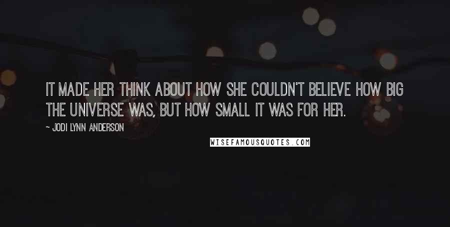 Jodi Lynn Anderson Quotes: It made her think about how she couldn't believe how big the universe was, but how small it was for her.