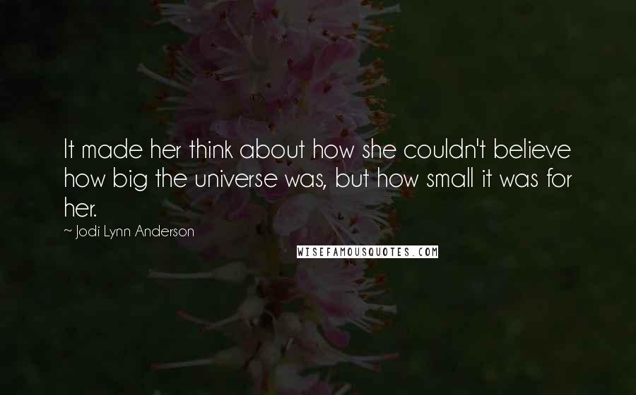 Jodi Lynn Anderson Quotes: It made her think about how she couldn't believe how big the universe was, but how small it was for her.