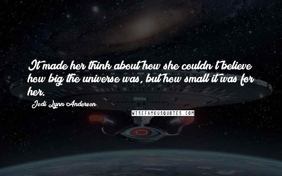 Jodi Lynn Anderson Quotes: It made her think about how she couldn't believe how big the universe was, but how small it was for her.