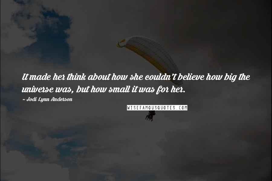 Jodi Lynn Anderson Quotes: It made her think about how she couldn't believe how big the universe was, but how small it was for her.