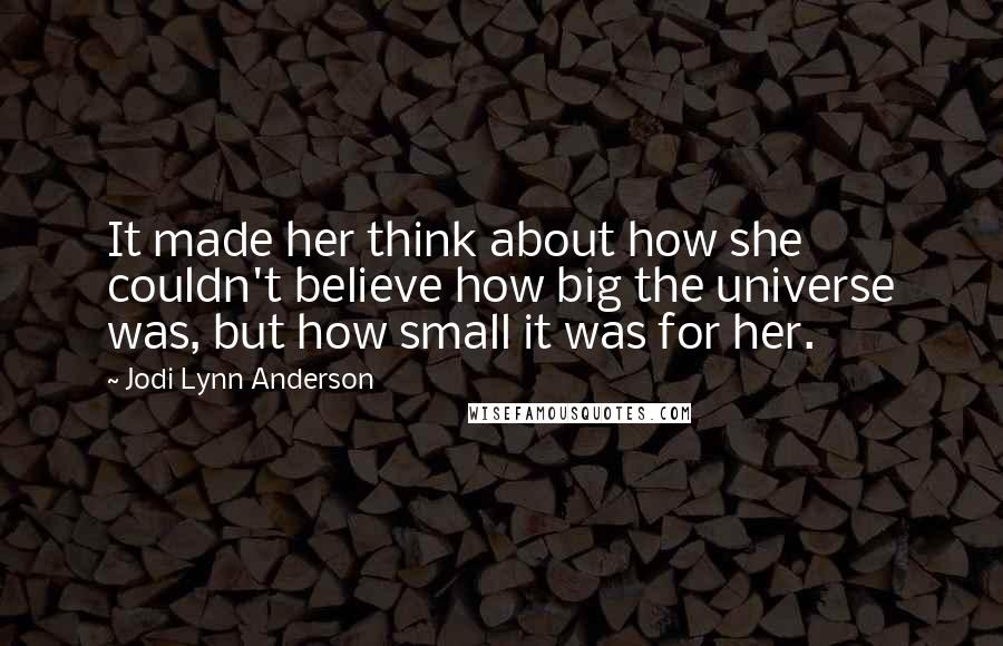 Jodi Lynn Anderson Quotes: It made her think about how she couldn't believe how big the universe was, but how small it was for her.