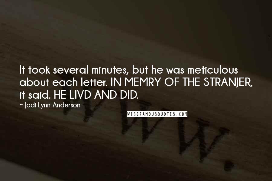Jodi Lynn Anderson Quotes: It took several minutes, but he was meticulous about each letter. IN MEMRY OF THE STRANJER, it said. HE LIVD AND DID.