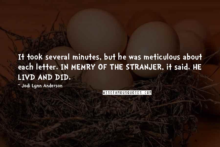 Jodi Lynn Anderson Quotes: It took several minutes, but he was meticulous about each letter. IN MEMRY OF THE STRANJER, it said. HE LIVD AND DID.