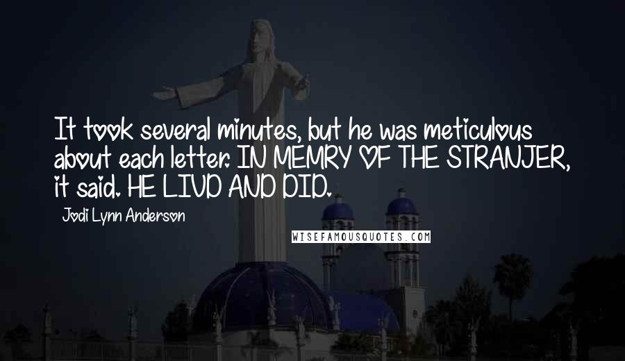 Jodi Lynn Anderson Quotes: It took several minutes, but he was meticulous about each letter. IN MEMRY OF THE STRANJER, it said. HE LIVD AND DID.