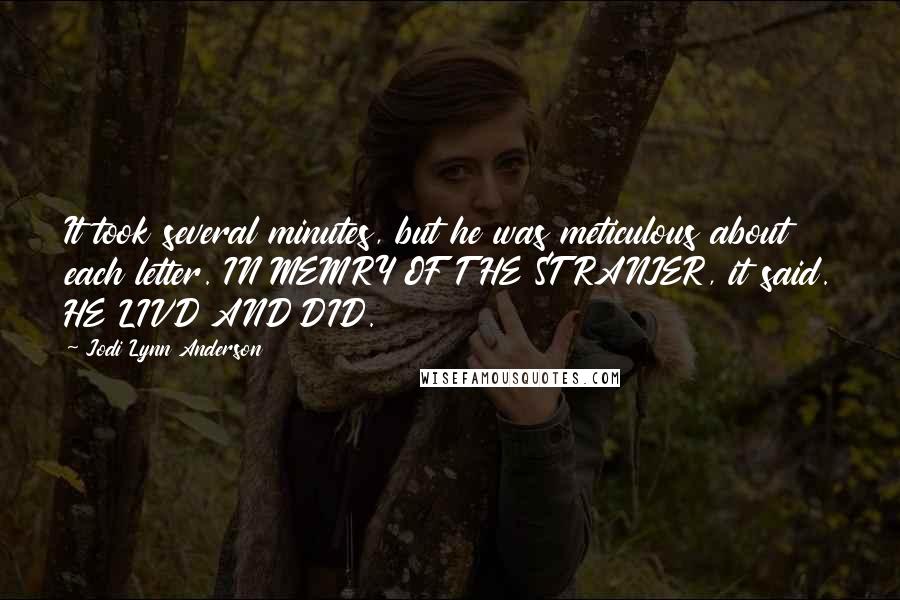 Jodi Lynn Anderson Quotes: It took several minutes, but he was meticulous about each letter. IN MEMRY OF THE STRANJER, it said. HE LIVD AND DID.