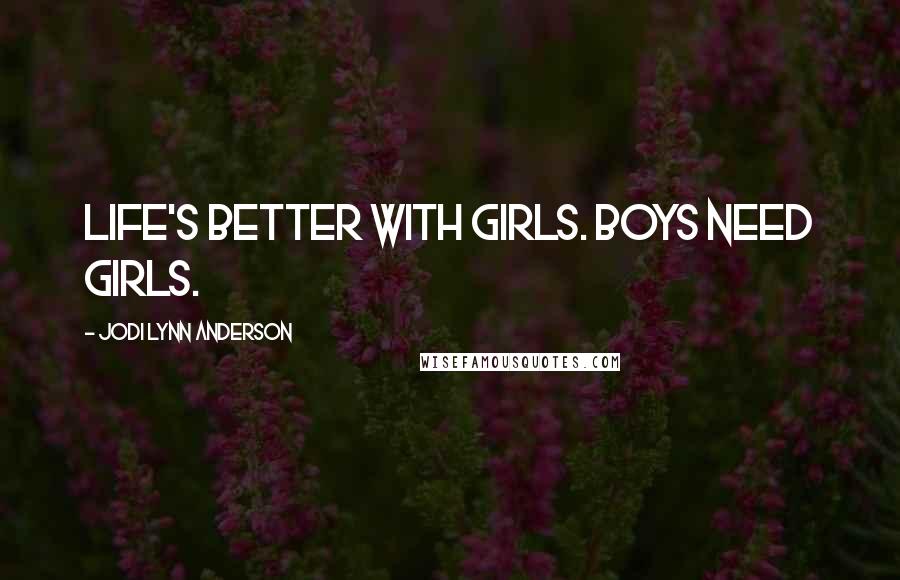 Jodi Lynn Anderson Quotes: life's better with girls. boys need girls.