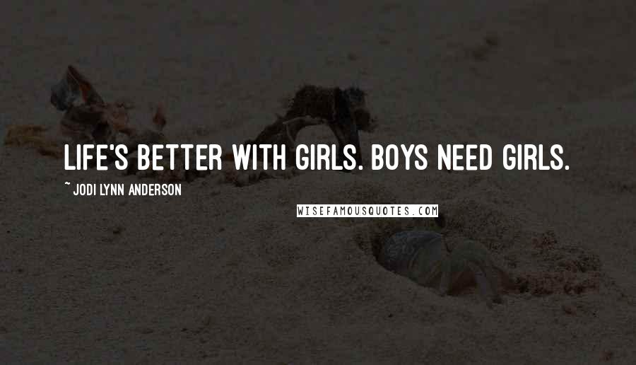 Jodi Lynn Anderson Quotes: life's better with girls. boys need girls.