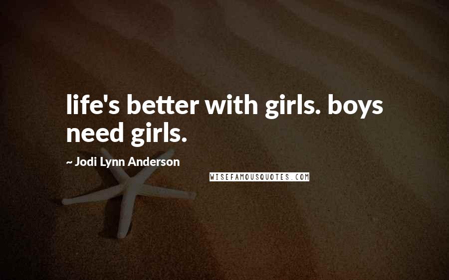 Jodi Lynn Anderson Quotes: life's better with girls. boys need girls.