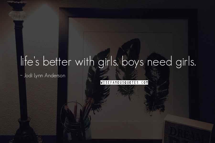 Jodi Lynn Anderson Quotes: life's better with girls. boys need girls.