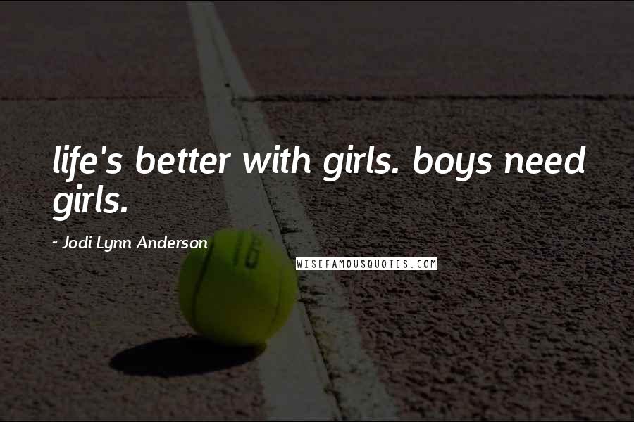 Jodi Lynn Anderson Quotes: life's better with girls. boys need girls.