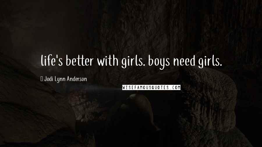 Jodi Lynn Anderson Quotes: life's better with girls. boys need girls.