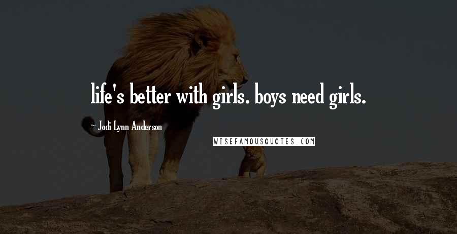 Jodi Lynn Anderson Quotes: life's better with girls. boys need girls.