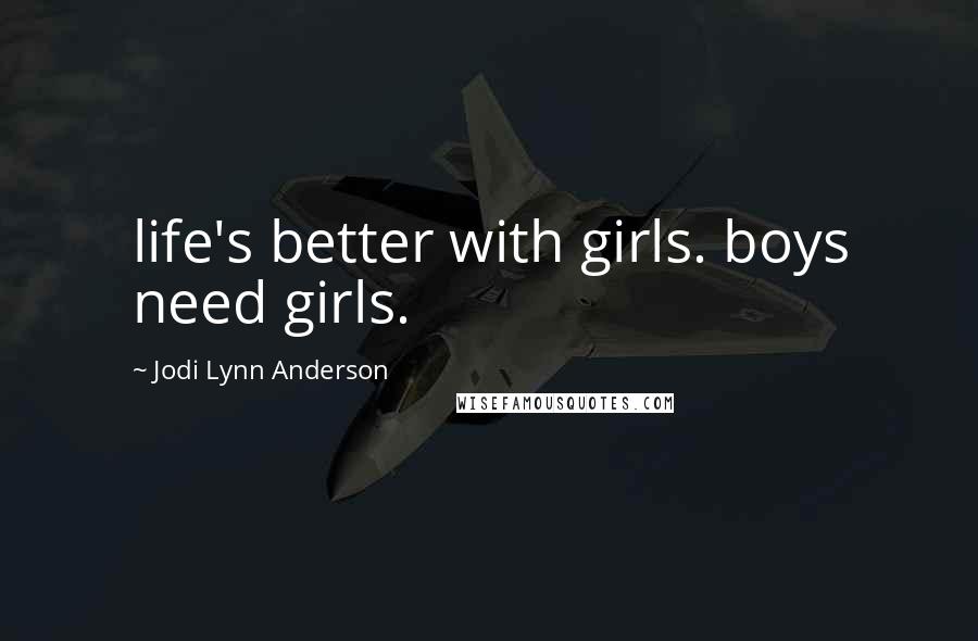 Jodi Lynn Anderson Quotes: life's better with girls. boys need girls.