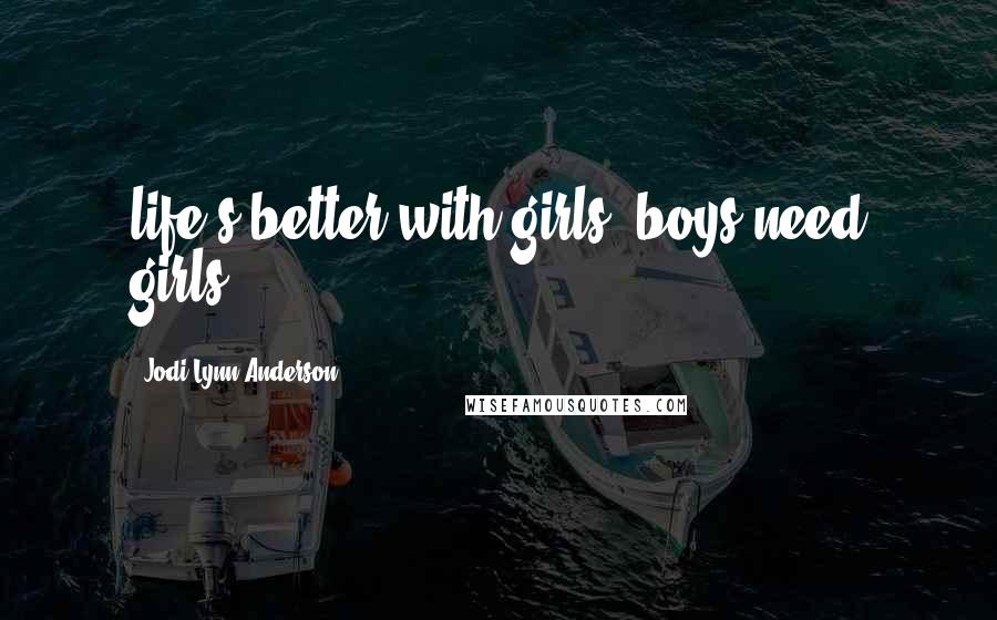 Jodi Lynn Anderson Quotes: life's better with girls. boys need girls.