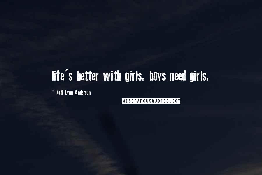 Jodi Lynn Anderson Quotes: life's better with girls. boys need girls.