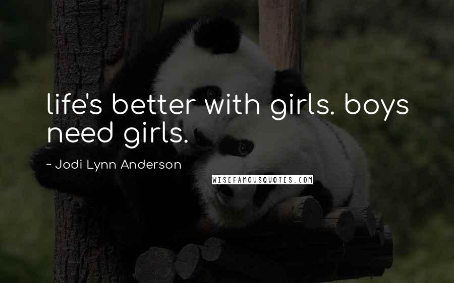 Jodi Lynn Anderson Quotes: life's better with girls. boys need girls.