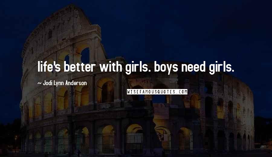 Jodi Lynn Anderson Quotes: life's better with girls. boys need girls.