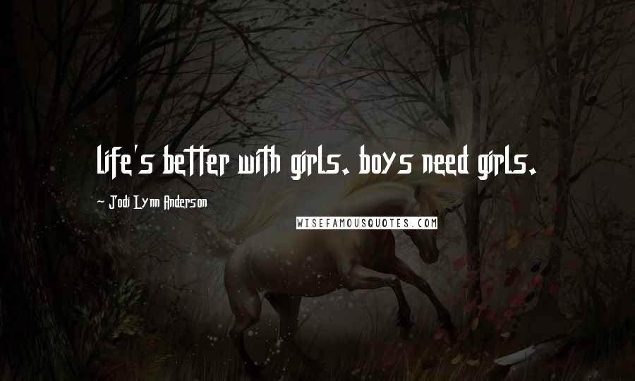 Jodi Lynn Anderson Quotes: life's better with girls. boys need girls.