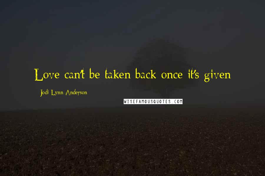 Jodi Lynn Anderson Quotes: Love can't be taken back once it's given