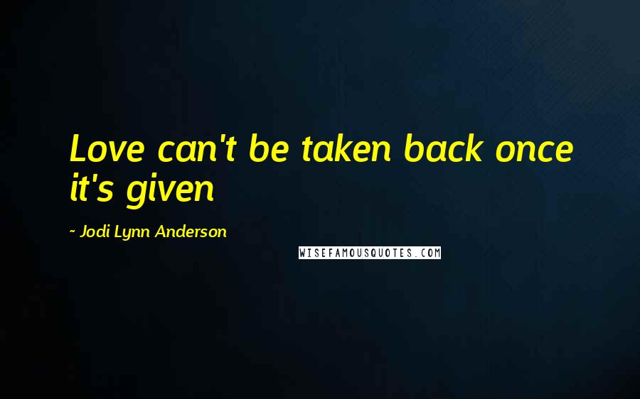 Jodi Lynn Anderson Quotes: Love can't be taken back once it's given