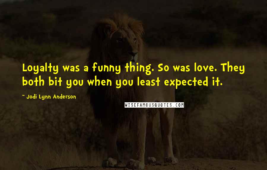 Jodi Lynn Anderson Quotes: Loyalty was a funny thing. So was love. They both bit you when you least expected it.