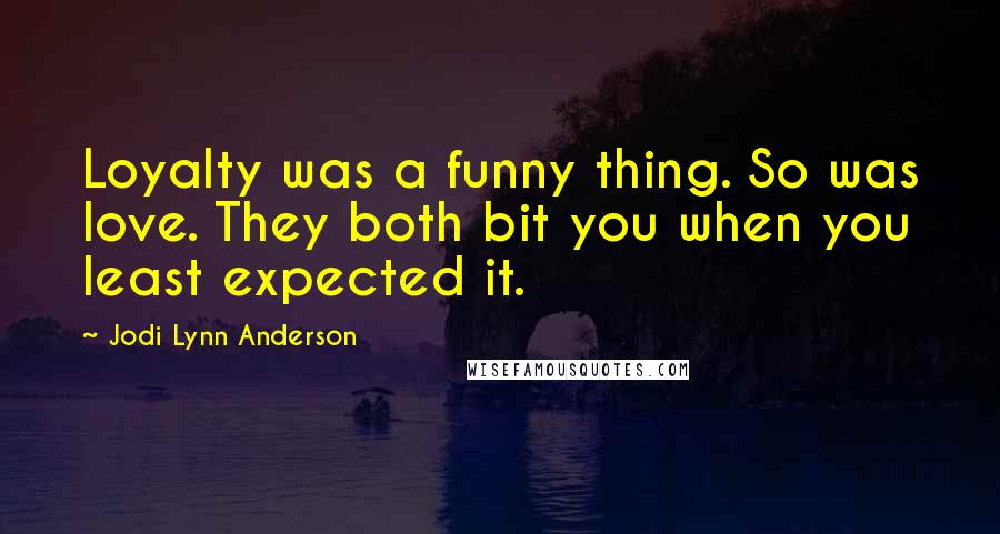 Jodi Lynn Anderson Quotes: Loyalty was a funny thing. So was love. They both bit you when you least expected it.