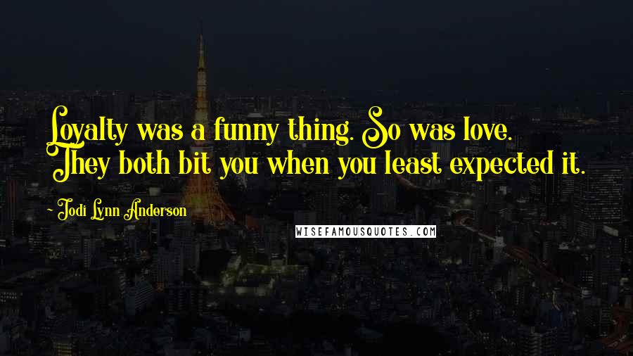 Jodi Lynn Anderson Quotes: Loyalty was a funny thing. So was love. They both bit you when you least expected it.