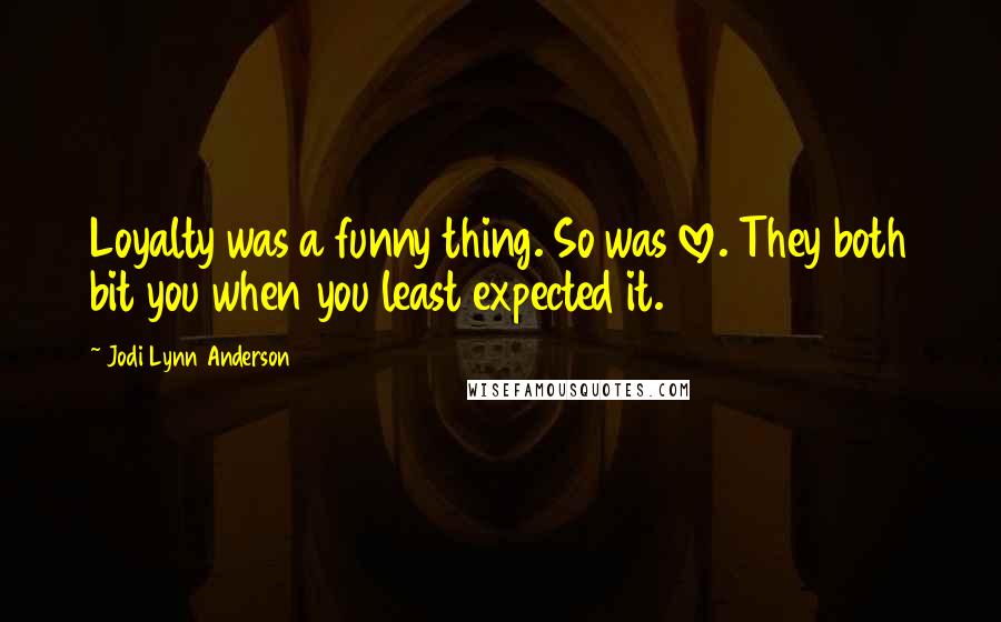 Jodi Lynn Anderson Quotes: Loyalty was a funny thing. So was love. They both bit you when you least expected it.