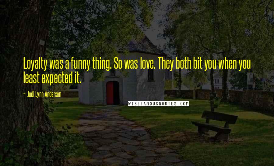 Jodi Lynn Anderson Quotes: Loyalty was a funny thing. So was love. They both bit you when you least expected it.