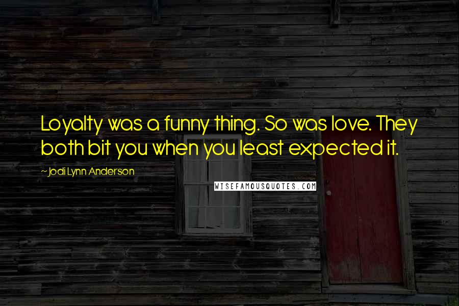 Jodi Lynn Anderson Quotes: Loyalty was a funny thing. So was love. They both bit you when you least expected it.