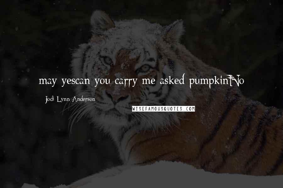 Jodi Lynn Anderson Quotes: may yescan you carry me asked pumpkinNo