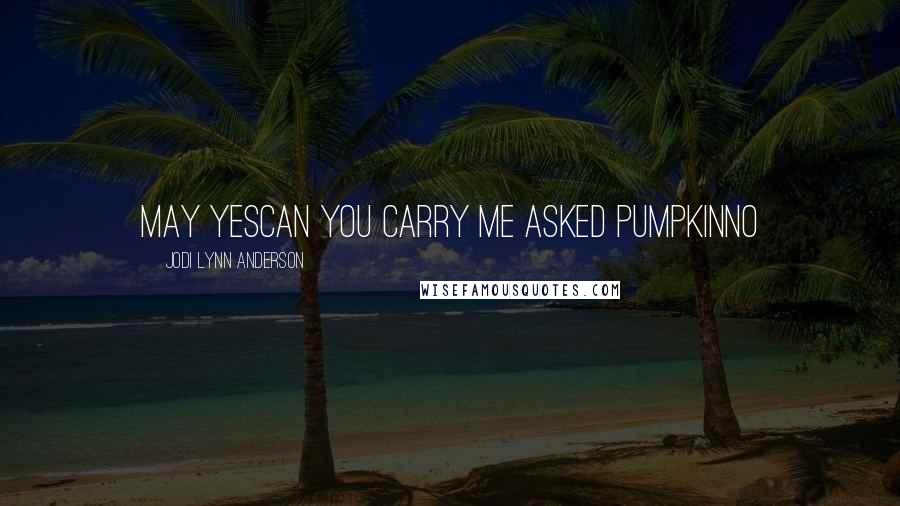 Jodi Lynn Anderson Quotes: may yescan you carry me asked pumpkinNo