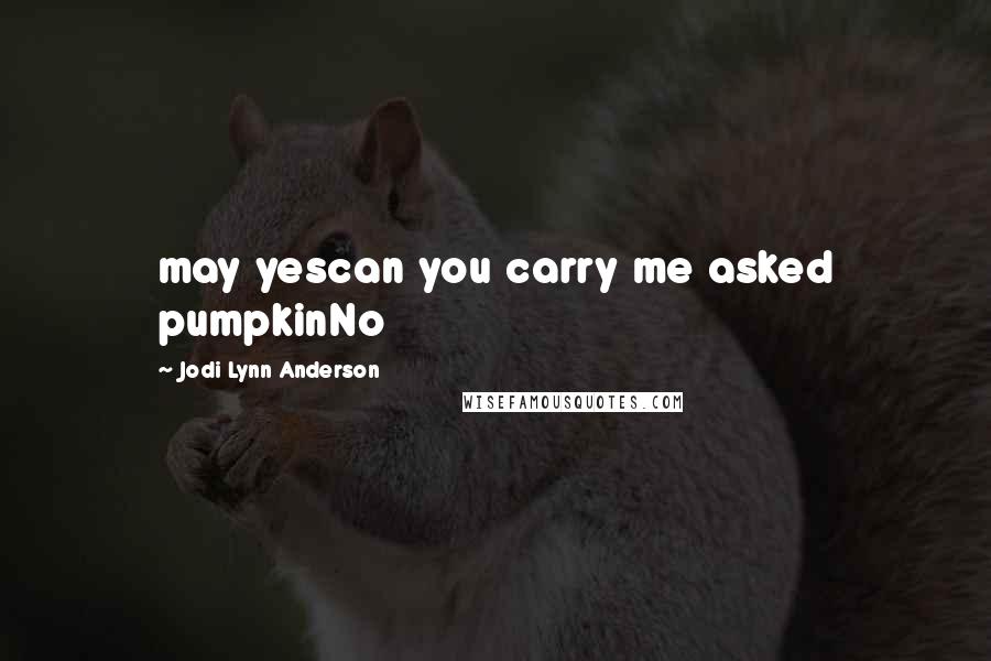 Jodi Lynn Anderson Quotes: may yescan you carry me asked pumpkinNo